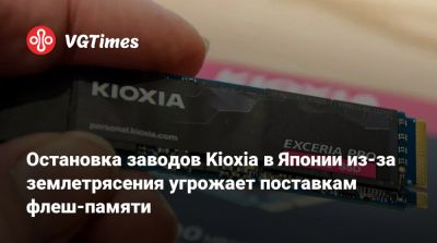 Остановка заводов Kioxia в Японии из-за землетрясения угрожает поставкам флеш-памяти - vgtimes.ru - Япония - Tokyo