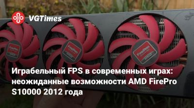 Играбельный FPS в современных играх: неожиданные возможности AMD FirePro S10000 2012 года - vgtimes.ru