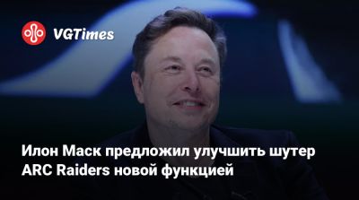 Илон Маск - Илон Маск (Elon Musk) - Илон Маск предложил улучшить шутер ARC Raiders новой функцией - vgtimes.ru