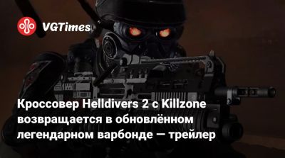 Кроссовер Helldivers 2 с Killzone возвращается в обновлённом легендарном варбонде — трейлер - vgtimes.ru