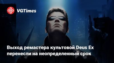 Выход ремастера культовой Deus Ex перенесли на неопределенный срок - vgtimes.ru