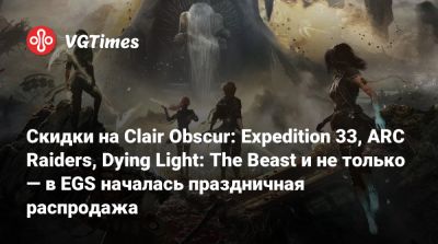 Скидки на Clair Obscur: Expedition 33, ARC Raiders, Dying Light: The Beast и не только — в EGS началась праздничная распродажа - vgtimes.ru