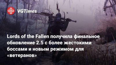 Lords of the Fallen получила финальное обновление 2.5 с более жестокими боссами и новым режимом для «ветеранов» - vgtimes.ru