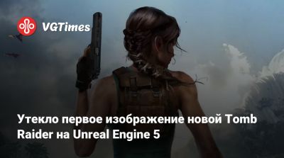 Лариса Крофт - Утекло первое изображение новой Tomb Raider на Unreal Engine 5 - vgtimes.ru - Индия