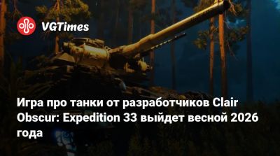 Игра про танки от разработчиков Clair Obscur: Expedition 33 выйдет весной 2026 года - vgtimes.ru