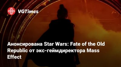 Анонсирована Star Wars: Fate of the Old Republic от экс-геймдиректора Mass Effect - vgtimes.ru