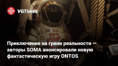 Приключение на грани реальности — авторы SOMA анонсировали новую фантастическую игру ONTOS - vgtimes.ru