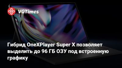 Гибрид OneXPlayer Super X позволяет выделить до 96 ГБ ОЗУ под встроенную графику - vgtimes.ru