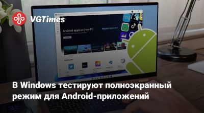 В Windows тестируют полноэкранный режим для Android-приложений - vgtimes.ru