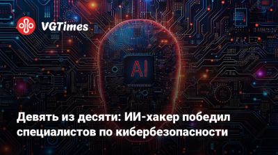 Девять из десяти: ИИ-хакер победил специалистов по кибербезопасности - vgtimes.ru