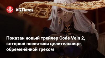 Показан новый трейлер Code Vein 2, который посвятили целительнице, обременённой грехом - vgtimes.ru