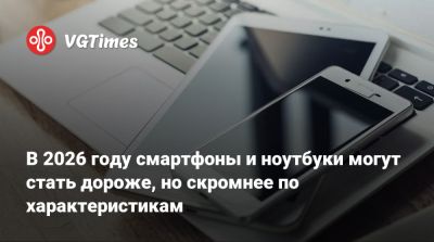 В 2026 году смартфоны и ноутбуки могут стать дороже, но скромнее по характеристикам - vgtimes.ru