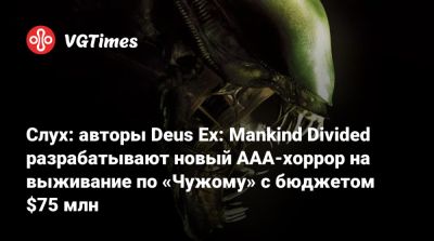 Слух: авторы Deus Ex: Mankind Divided разрабатывают новый AAA-хоррор на выживание по «Чужому» с бюджетом $75 млн - vgtimes.ru