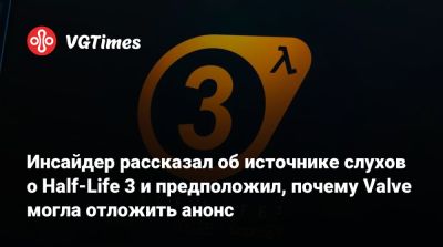Инсайдер рассказал об источнике слухов о Half-Life 3 и предположил, почему Valve могла отложить анонс - vgtimes.ru