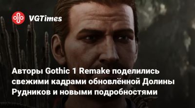 Авторы Gothic 1 Remake поделились свежими кадрами обновлённой Долины Рудников и новыми подробностями - vgtimes.ru