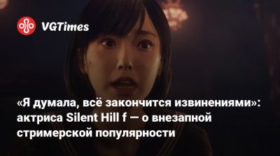 «Я думала, всё закончится извинениями»: актриса Silent Hill f — о внезапной стримерской популярности - vgtimes.ru