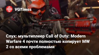 Слух: мультиплеер Call of Duty: Modern Warfare 4 почти полностью копирует MW 2 со всеми проблемами - vgtimes.ru
