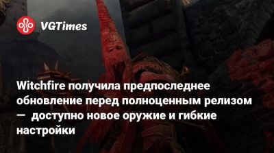 Witchfire получила предпоследнее обновление перед полноценным релизом — доступно новое оружие и гибкие настройки - vgtimes.ru