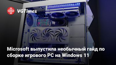 Microsoft выпустила необычный гайд по сборке игрового PC на Windows 11 - vgtimes.ru