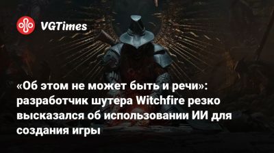 Адриан Хмеляж (Adrian Chmielarz) - «Об этом не может быть и речи»: разработчик шутера Witchfire резко высказался об использовании ИИ для создания игры - vgtimes.ru