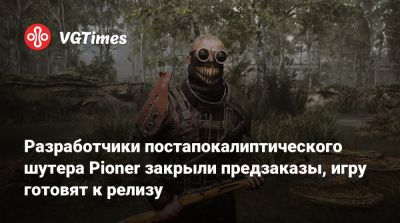 Разработчики постапокалиптического шутера Pioner закрыли предзаказы, игру готовят к релизу - vgtimes.ru - Россия