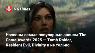 Названы самые популярные анонсы The Game Awards 2025 — Tomb Raider, Resident Evil, Divinity и не только - vgtimes.ru