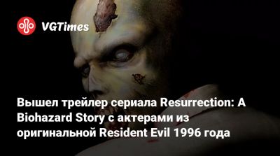 Вышел трейлер сериала Resurrection: A Biohazard Story с актерами из оригинальной Resident Evil 1996 года - vgtimes.ru