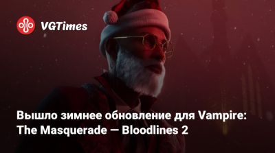 Вышло зимнее обновление для Vampire: The Masquerade — Bloodlines 2 - vgtimes.ru - Китай