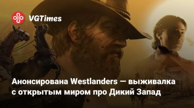 Анонсирована Westlanders — выживалка с открытым миром про Дикий Запад - vgtimes.ru