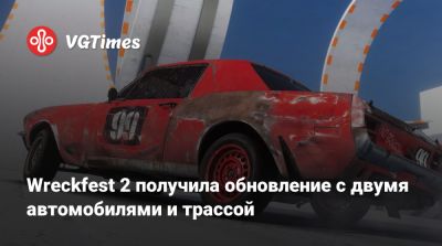 Wreckfest 2 получила обновление с двумя автомобилями и трассой - vgtimes.ru