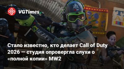 Стало известно, кто делает Call of Duty 2026 — студия опровергла слухи о «полной копии» MW2 - vgtimes.ru