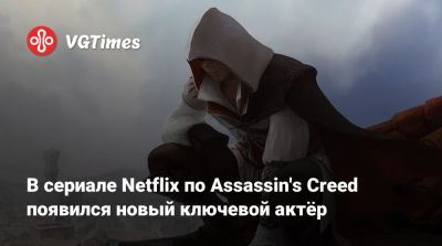 В сериале Netflix по Assassin's Creed появился новый ключевой актёр - vgtimes.ru - Италия - Англия