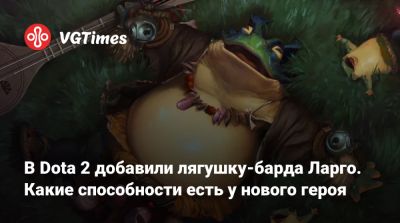 В Dota 2 добавили лягушку-барда Ларго. Какие способности есть у нового героя - vgtimes.ru