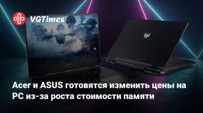 Acer и ASUS готовятся изменить цены на PC из-за роста стоимости памяти - vgtimes.ru - Тайвань