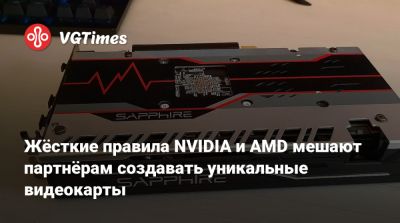 Жёсткие правила NVIDIA и AMD мешают партнёрам создавать уникальные видеокарты - vgtimes.ru