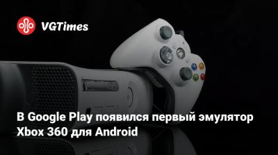 В Google Play появился первый эмулятор Xbox 360 для Android - vgtimes.ru