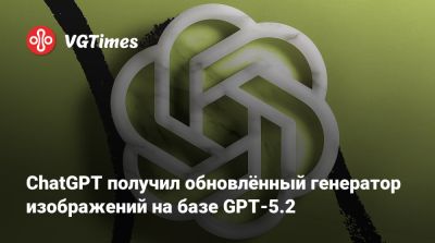 ChatGPT получил обновлённый генератор изображений на базе GPT-5.2 - vgtimes.ru