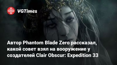Автор Phantom Blade Zero рассказал, какой совет взял на вооружение у создателей Clair Obscur: Expedition 33 - vgtimes.ru - Китай - Россия