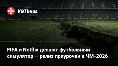 Джанни Инфантино (Gianni Infantino) - FIFA и Netflix делают футбольный симулятор — релиз приурочен к ЧМ-2026 - vgtimes.ru