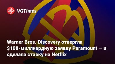 Warner Bros. Discovery отвергла $108-миллиардную заявку Paramount — и сделала ставку на Netflix - vgtimes.ru - Катар - Саудовская Аравия - Абу-Даби