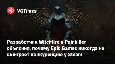 Адриан Хмеляж (Adrian Chmielarz) - Разработчик Witchfire и Painkiller объяснил, почему Epic Games никогда не выиграет конкуренцию у Steam - vgtimes.ru