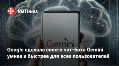 Google сделала своего чат-бота Gemini умнее и быстрее для всех пользователей - vgtimes.ru