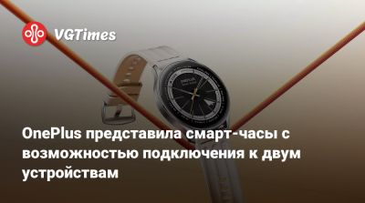 OnePlus представила смарт-часы с возможностью подключения к двум устройствам - vgtimes.ru