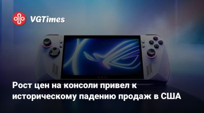 Рост цен на консоли привел к историческому падению продаж в США - vgtimes.ru - Сша