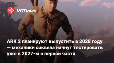 Вин Дизель (Vin Diesel) - ARK 2 планируют выпустить в 2028 году — механики сиквела начнут тестировать уже в 2027-м в первой части - vgtimes.ru - Santiago