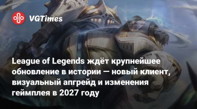 League of Legends ждёт крупнейшее обновление в истории — новый клиент, визуальный апгрейд и изменения геймплея в 2027 году - vgtimes.ru