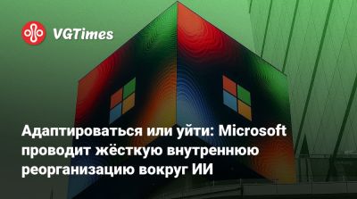 Сатья Наделла - Сатья Наделла (Satya Nadella) - Адаптироваться или уйти: Microsoft проводит жёсткую внутреннюю реорганизацию вокруг ИИ - vgtimes.ru - Россия