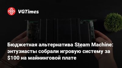 Бюджетная альтернатива Steam Machine: энтузиасты собрали игровую систему за $100 на майнинговой плате - vgtimes.ru