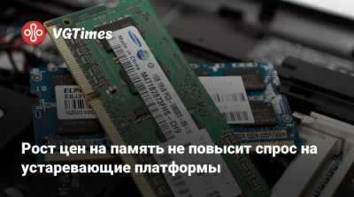 Рост цен на память не повысит спрос на устаревающие платформы - vgtimes.ru