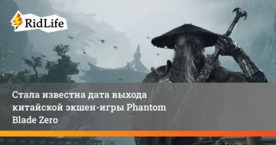 Стала известна дата выхода китайской экшен-игры Phantom Blade Zero - ridus.ru